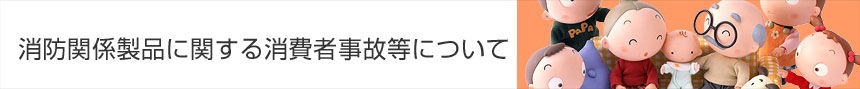 消防関係製品に関する消費者事故等について 消防関係製品に関する消費者事故等について