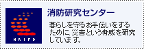 消防研究センター 暮らしを守るお手伝いをするために、災害という脅威を研究しています。