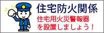 住宅防火関係、住宅用火災報知器を設置しましょう！