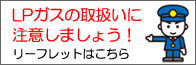 LPガスの取扱いに注意しましょう！