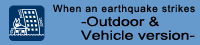 When an earthquake strikes  Outdoor & Vehicle version