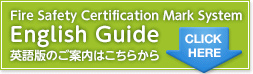 Fire Safety Certification Mark System English Guide 英語版のご案内はこちらから CLICK HERE