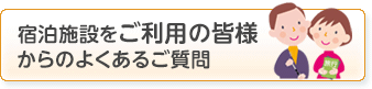 宿泊施設をご利用の皆様からのよくあるご質問