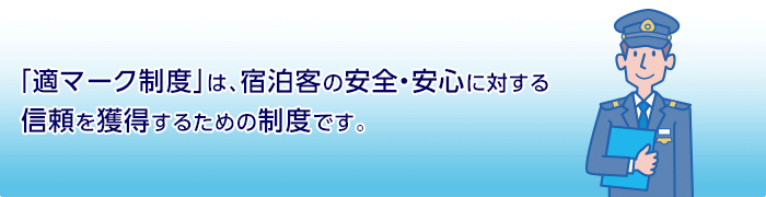 「適マーク制度」は、宿泊客の安全・安心に対する信頼を獲得するための制度です。