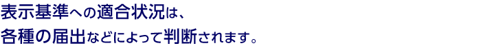 表示基準への適合状況は、各種の届出などによって判断されます。