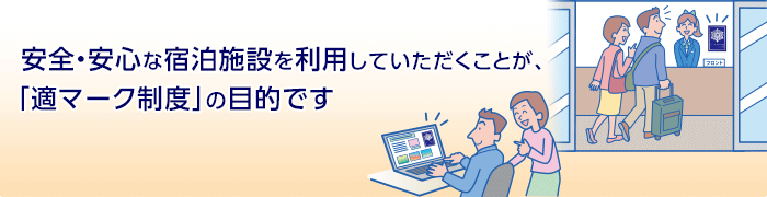 安全・安心な宿泊施設を利用していただくことが、「適マーク制度」の目的です